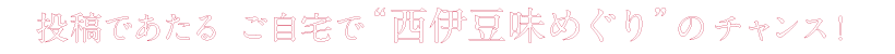 投稿であたる ご自宅で”西伊豆味めぐり”のチャンス！